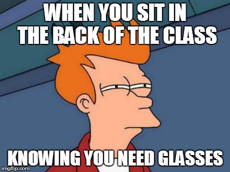 Futurama Fry | WHEN YOU SIT IN THE BACK OF THE CLASS KNOWING YOU NEED GLASSES | image tagged in memes,futurama fry | made w/ Imgflip meme maker