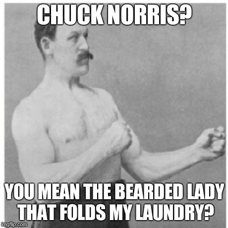 Overly Manly Man | CHUCK NORRIS? YOU MEAN THE BEARDED LADY THAT FOLDS MY LAUNDRY? | image tagged in memes,overly manly man | made w/ Imgflip meme maker