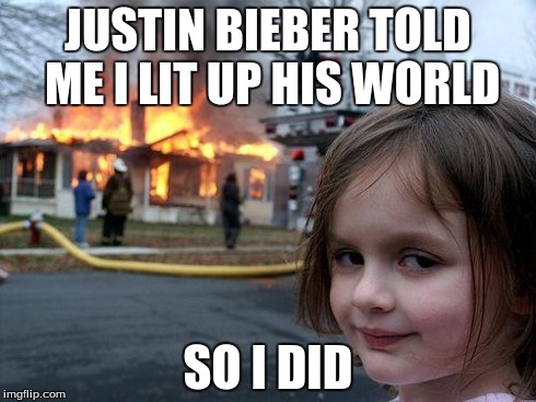 disaster girl | JUSTIN BIEBER TOLD ME I LIT UP HIS WORLD SO I DID | image tagged in memes,disaster girl | made w/ Imgflip meme maker