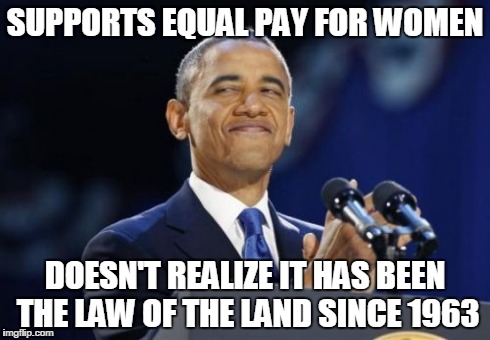 2nd Term Obama | SUPPORTS EQUAL PAY FOR WOMEN DOESN'T REALIZE IT HAS BEEN THE LAW OF THE LAND SINCE 1963 | image tagged in memes,2nd term obama | made w/ Imgflip meme maker