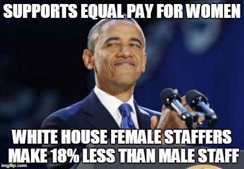 2nd Term Obama Meme | SUPPORTS EQUAL PAY FOR WOMEN WHITE HOUSE FEMALE STAFFERS MAKE 18% LESS THAN MALE STAFF | image tagged in memes,2nd term obama | made w/ Imgflip meme maker