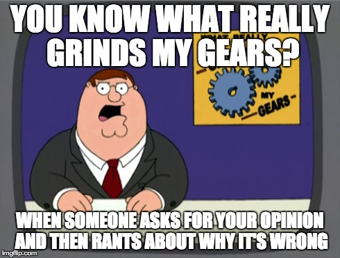 Peter Griffin News Meme | YOU KNOW WHAT REALLY GRINDS MY GEARS? WHEN SOMEONE ASKS FOR YOUR OPINION AND THEN RANTS ABOUT WHY IT'S WRONG | image tagged in memes,peter griffin news,AdviceAnimals | made w/ Imgflip meme maker