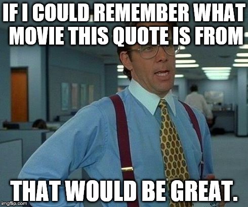 I think it's Office Space | IF I COULD REMEMBER WHAT MOVIE THIS QUOTE IS FROM THAT WOULD BE GREAT. | image tagged in memes,that would be great,office | made w/ Imgflip meme maker