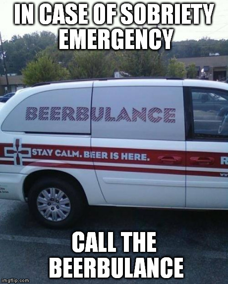 Beerbulance | IN CASE OF SOBRIETY EMERGENCY CALL THE BEERBULANCE | image tagged in beer,emergency | made w/ Imgflip meme maker