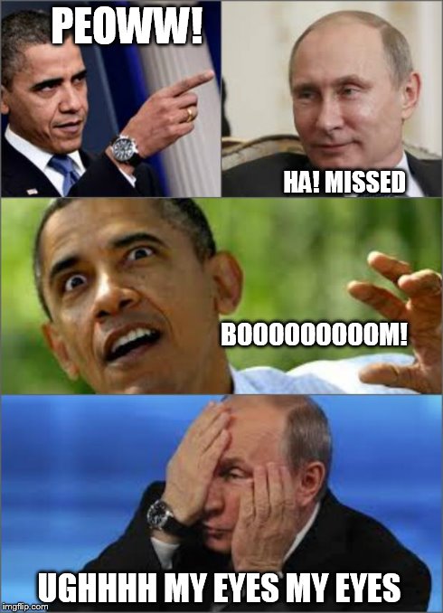 Obama v Putin | PEOWW! UGHHHH MY EYES MY EYES HA! MISSED BOOOOOOOOOM! | image tagged in obama v putin | made w/ Imgflip meme maker