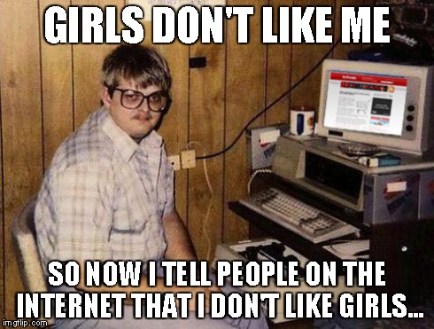 Internet Guide | GIRLS DON'T LIKE ME SO NOW I TELL PEOPLE ON THE INTERNET THAT I DON'T LIKE GIRLS... | image tagged in memes,internet guide | made w/ Imgflip meme maker