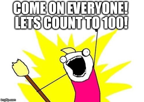 X All The Y | COME ON EVERYONE! LETS COUNT TO 100! | image tagged in memes,x all the y | made w/ Imgflip meme maker