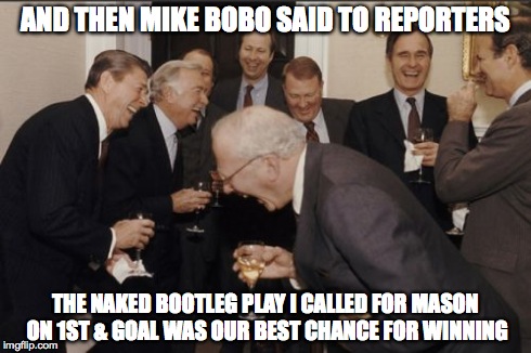 Laughing Men In Suits | AND THEN MIKE BOBO SAID TO REPORTERS THE NAKED BOOTLEG PLAY I CALLED FOR MASON ON 1ST & GOAL WAS OUR BEST CHANCE FOR WINNING | image tagged in memes,laughing men in suits | made w/ Imgflip meme maker