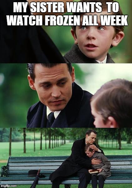Finding Neverland | MY SISTER WANTS  TO WATCH FROZEN ALL WEEK | image tagged in memes,finding neverland | made w/ Imgflip meme maker