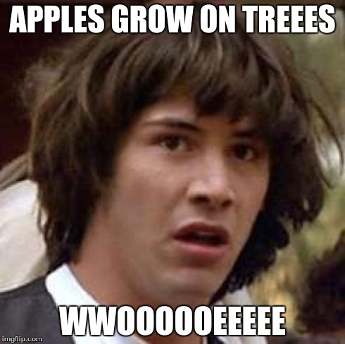 Conspiracy Keanu | APPLES GROW ON TREEES WWOOOOOEEEEE | image tagged in memes,conspiracy keanu | made w/ Imgflip meme maker