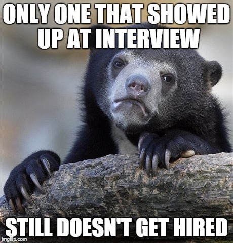 Confession Bear Meme | ONLY ONE THAT SHOWED UP AT INTERVIEW STILL DOESN'T GET HIRED | image tagged in memes,confession bear,FunnyandSad | made w/ Imgflip meme maker