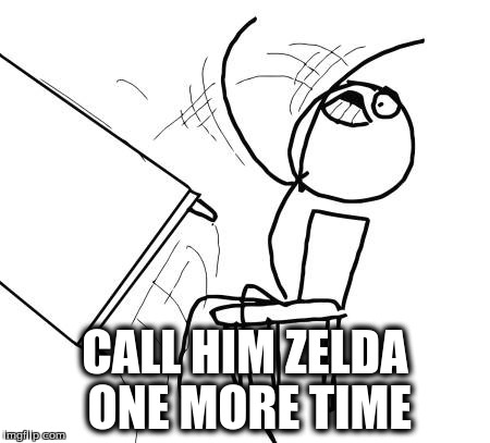 Table Flip Guy | CALL HIM ZELDA ONE MORE TIME | image tagged in memes,table flip guy | made w/ Imgflip meme maker