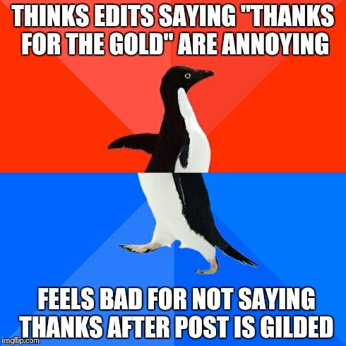 Socially Awesome Awkward Penguin | THINKS EDITS SAYING "THANKS FOR THE GOLD" ARE ANNOYING FEELS BAD FOR NOT SAYING THANKS AFTER POST IS GILDED | image tagged in memes,socially awesome awkward penguin | made w/ Imgflip meme maker