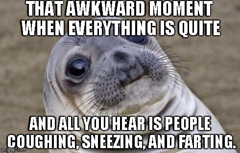 Awkward Moment Sealion | THAT AWKWARD MOMENT WHEN EVERYTHING IS QUITE AND ALL YOU HEAR IS PEOPLE COUGHING, SNEEZING, AND FARTING. | image tagged in memes,awkward moment sealion | made w/ Imgflip meme maker