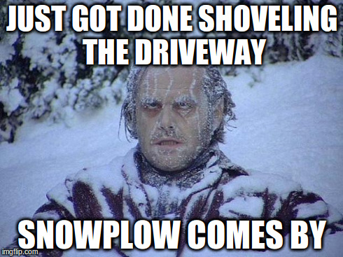 Jack Nicholson The Shining Snow | JUST GOT DONE SHOVELING THE DRIVEWAY SNOWPLOW COMES BY | image tagged in memes,jack nicholson the shining snow | made w/ Imgflip meme maker