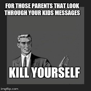 Kill Yourself Guy | FOR THOSE PARENTS THAT LOOK THROUGH YOUR KIDS MESSAGES KILL YOURSELF | image tagged in memes,kill yourself guy | made w/ Imgflip meme maker