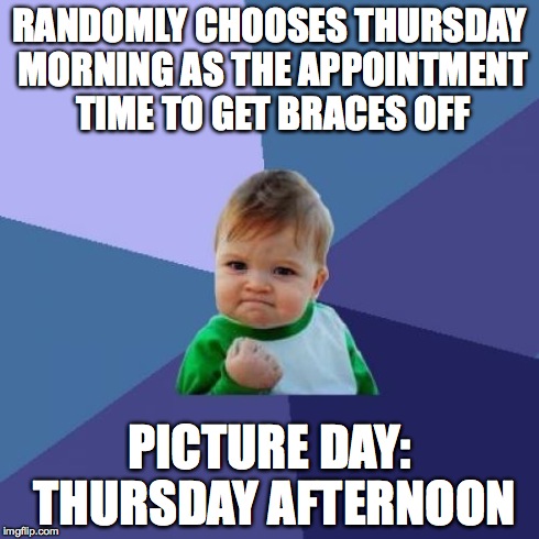 Success Kid Meme | RANDOMLY CHOOSES THURSDAY MORNING AS THE APPOINTMENT TIME TO GET BRACES OFF PICTURE DAY: THURSDAY AFTERNOON | image tagged in memes,success kid,teenagers | made w/ Imgflip meme maker
