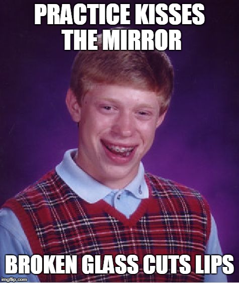 Should've known better than to look at yourself | PRACTICE KISSES THE MIRROR BROKEN GLASS CUTS LIPS | image tagged in memes,bad luck brian,kissing,cuts | made w/ Imgflip meme maker