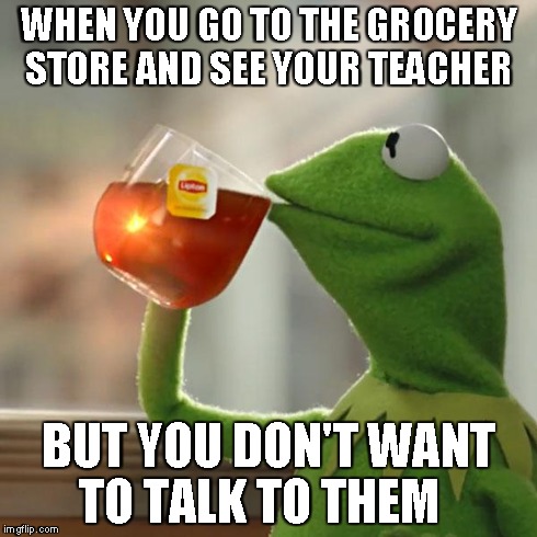 But That's None Of My Business | WHEN YOU GO TO THE GROCERY STORE AND SEE YOUR TEACHER BUT YOU DON'T WANT TO TALK TO THEM | image tagged in memes,but thats none of my business,kermit the frog | made w/ Imgflip meme maker