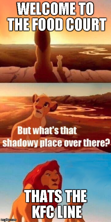 Simba Shadowy Place Meme | WELCOME TO THE FOOD COURT THATS THE KFC LINE | image tagged in memes,simba shadowy place | made w/ Imgflip meme maker