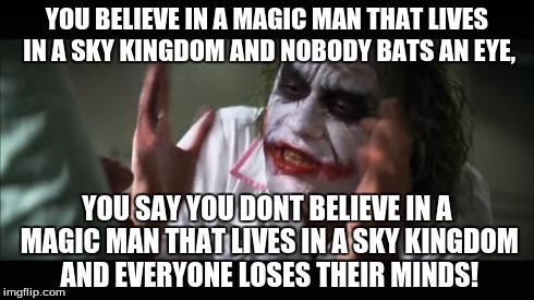 And everybody loses their minds Meme | YOU BELIEVE IN A MAGIC MAN THAT LIVES IN A SKY KINGDOM AND NOBODY BATS AN EYE, YOU SAY YOU DONT BELIEVE IN A MAGIC MAN THAT LIVES IN A SKY K | image tagged in memes,and everybody loses their minds | made w/ Imgflip meme maker