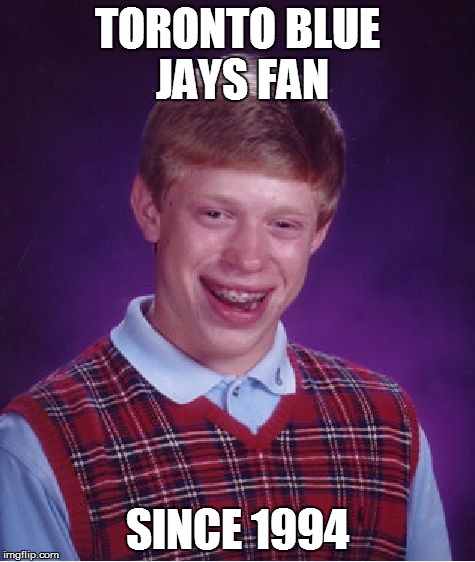 Bad Luck Brian Meme | TORONTO BLUE JAYS FAN SINCE 1994 | image tagged in memes,bad luck brian | made w/ Imgflip meme maker