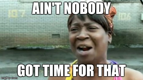 Ain't Nobody Got Time For That | AIN'T NOBODY GOT TIME FOR THAT | image tagged in memes,aint nobody got time for that | made w/ Imgflip meme maker