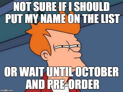 Futurama Fry Meme | NOT SURE IF I SHOULD PUT MY NAME ON THE LIST OR WAIT UNTIL OCTOBER AND PRE-ORDER | image tagged in memes,futurama fry | made w/ Imgflip meme maker