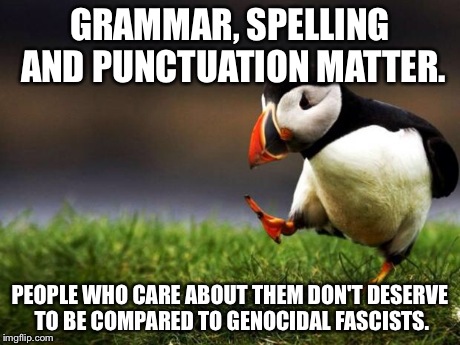 English. | GRAMMAR, SPELLING AND PUNCTUATION MATTER. PEOPLE WHO CARE ABOUT THEM DON'T DESERVE TO BE COMPARED TO GENOCIDAL FASCISTS. | image tagged in memes,unpopular opinion puffin,flame,english,grammar | made w/ Imgflip meme maker