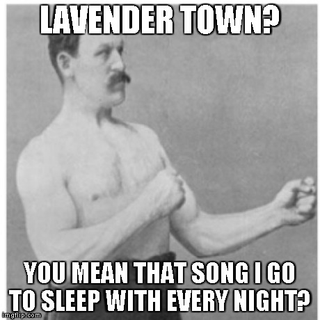 Overly Manly Man | LAVENDER TOWN? YOU MEAN THAT SONG I GO TO SLEEP WITH EVERY NIGHT? | image tagged in memes,overly manly man | made w/ Imgflip meme maker