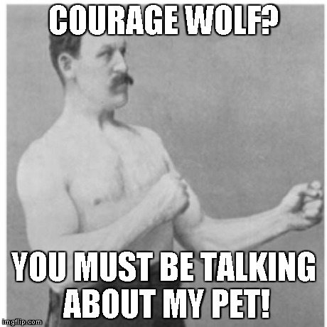 Overly Manly Man | COURAGE WOLF? YOU MUST BE TALKING ABOUT MY PET! | image tagged in memes,overly manly man | made w/ Imgflip meme maker