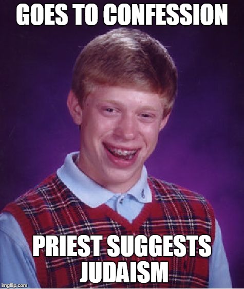 Bad Luck Brian | GOES TO CONFESSION PRIEST SUGGESTS JUDAISM | image tagged in memes,bad luck brian | made w/ Imgflip meme maker