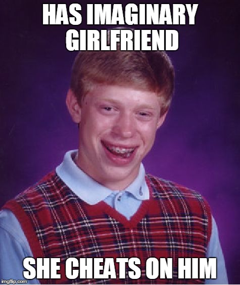 Bad Luck Brian | HAS IMAGINARY GIRLFRIEND SHE CHEATS ON HIM | image tagged in memes,bad luck brian | made w/ Imgflip meme maker