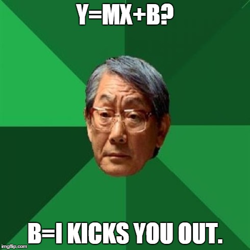 High Expectations Asian Father Meme | Y=MX+B? B=I KICKS YOU OUT. | image tagged in memes,high expectations asian father | made w/ Imgflip meme maker