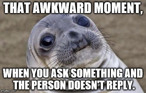 Awkward Moment Sealion Meme | THAT AWKWARD MOMENT, WHEN YOU ASK SOMETHING AND THE PERSON DOESN'T REPLY. | image tagged in memes,awkward moment sealion | made w/ Imgflip meme maker