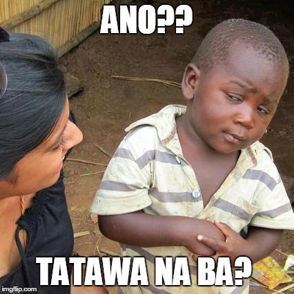 ANO?? TATAWA NA BA? | image tagged in memes,third world skeptical kid | made w/ Imgflip meme maker