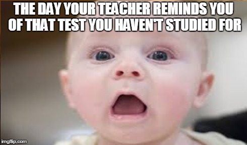 THE DAY YOUR TEACHER REMINDS YOU OF THAT TEST YOU HAVEN'T STUDIED FOR | made w/ Imgflip meme maker