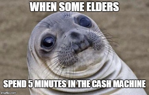 Awkward Moment Sealion Meme | WHEN SOME ELDERS SPEND 5 MINUTES IN THE CASH MACHINE | image tagged in memes,awkward moment sealion | made w/ Imgflip meme maker