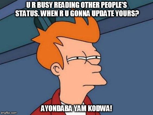 Futurama Fry | U R BUSY READING OTHER PEOPLE'S STATUS. WHEN R U GONNA UPDATE YOURS? AYONDABA YAM KODWA! | image tagged in memes,futurama fry | made w/ Imgflip meme maker