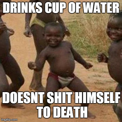 Third World Success Kid | DRINKS CUP OF WATER DOESNT SHIT HIMSELF TO DEATH | image tagged in memes,third world success kid | made w/ Imgflip meme maker