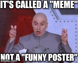 My history teacher couldn't seem to wrap his head around this. | IT'S CALLED A "MEME" NOT A "FUNNY POSTER" | image tagged in memes,dr evil laser,funny | made w/ Imgflip meme maker