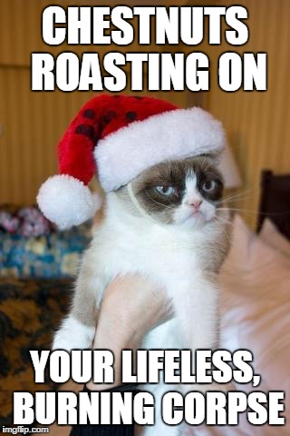 Grumpy Cat Christmas | CHESTNUTS ROASTING ON YOUR LIFELESS, BURNING CORPSE | image tagged in memes,grumpy cat christmas,grumpy cat | made w/ Imgflip meme maker