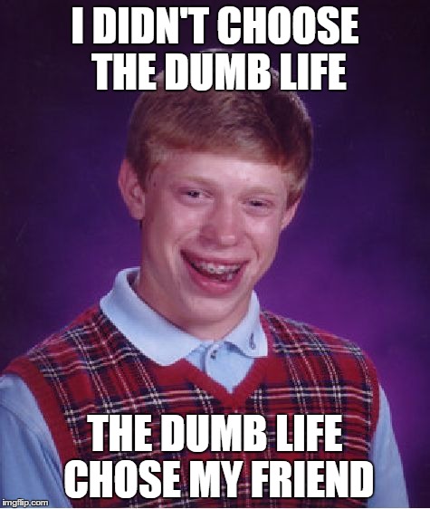 Bad Luck Brian Meme | I DIDN'T CHOOSE THE DUMB LIFE THE DUMB LIFE CHOSE MY FRIEND | image tagged in memes,bad luck brian | made w/ Imgflip meme maker