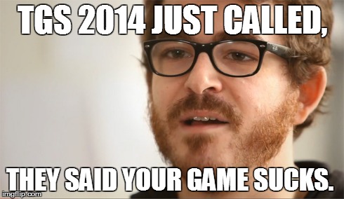 TGS 2014 JUST CALLED, THEY SAID YOUR GAME SUCKS. | made w/ Imgflip meme maker
