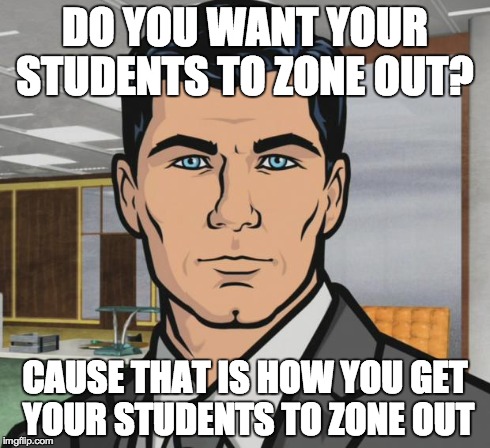 Archer Meme | DO YOU WANT YOUR STUDENTS TO ZONE OUT? CAUSE THAT IS HOW YOU GET YOUR STUDENTS TO ZONE OUT | image tagged in memes,archer,AdviceAnimals | made w/ Imgflip meme maker