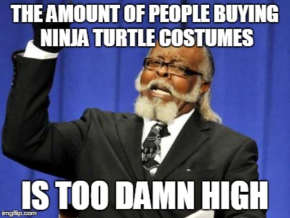 Too Damn High | THE AMOUNT OF PEOPLE BUYING NINJA TURTLE COSTUMES IS TOO DAMN HIGH | image tagged in memes,too damn high | made w/ Imgflip meme maker