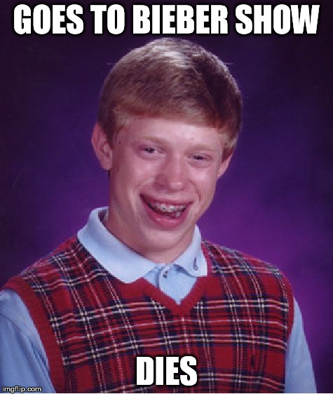 Bad Luck Brian Meme | GOES TO BIEBER SHOW DIES | image tagged in memes,bad luck brian | made w/ Imgflip meme maker