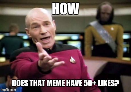 When I see a really basic, thoughtless meme  | HOW DOES THAT MEME HAVE 50+ LIKES? | image tagged in memes,picard wtf | made w/ Imgflip meme maker