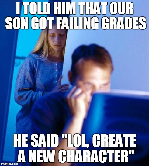 Redditor's Wife Meme | I TOLD HIM THAT OUR SON GOT FAILING GRADES HE SAID "LOL, CREATE A NEW CHARACTER" | image tagged in memes,redditors wife | made w/ Imgflip meme maker