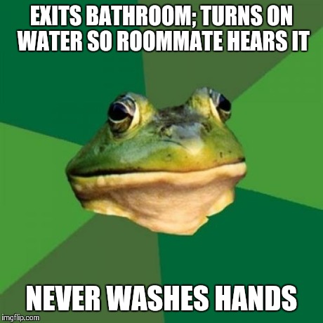 Foul Bachelor Frog Meme | EXITS BATHROOM; TURNS ON WATER SO ROOMMATE HEARS IT NEVER WASHES HANDS | image tagged in memes,foul bachelor frog | made w/ Imgflip meme maker